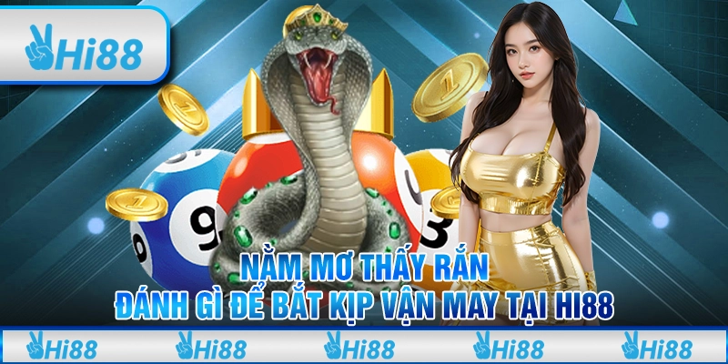 Nằm mơ thấy rắn - Đánh gì để bắp kịp vận may tại Hi88