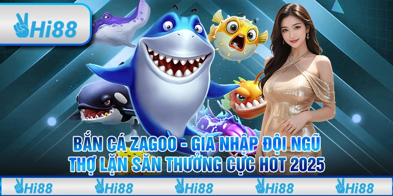 Bắn cá Zagoo - Gia nhập đội ngũ thợ lặn săn thưởng cực hot 2025