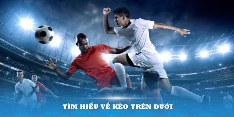 Giải đáp kèo trên dưới chi tiết