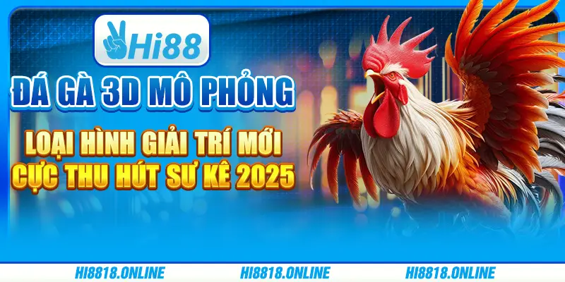 Đá gà 3D mô phỏng - Loại hình giải trí mới, cực thu hút sư kê 2025
