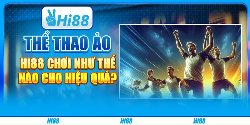 Thể thao ảo Hi88 chơi như thế nào cho hiệu quả?