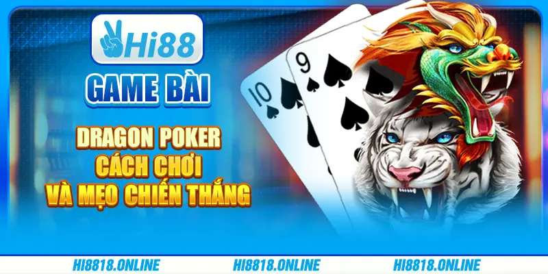 Game bài Dragon Poker - Cách chơi và mẹo chiến thắng