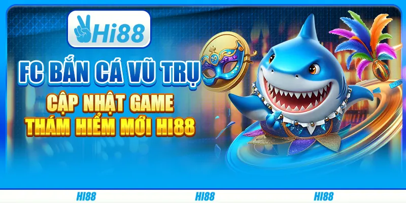FC bắn cá vũ trụ - Cập nhật game thám hiểm mới Hi88