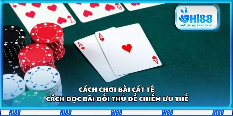 Cách chơi bài Cát Tê: Cách đọc bài đối thủ để chiếm ưu thế