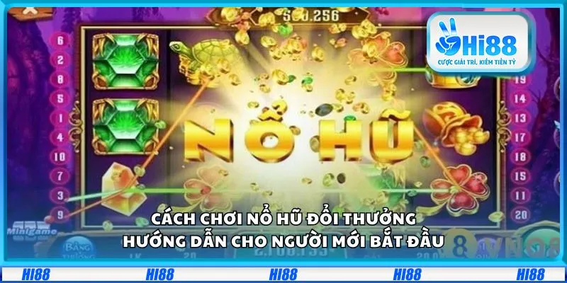 Cách chơi nổ hũ đổi thưởng: Hướng dẫn cho người mới bắt đầu
