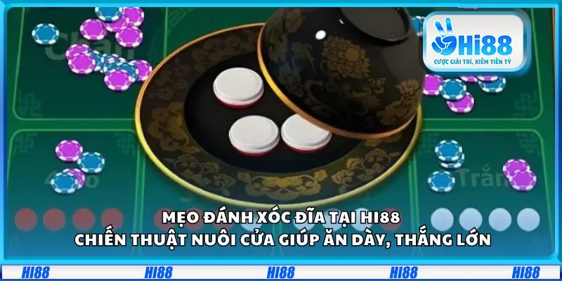 Mẹo đánh Xóc Đĩa tại Hi88: Chiến thuật nuôi cửa giúp ăn dày, thắng lớn