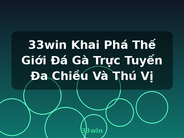 33win Khai Phá Thế Giới Đá Gà Trực Tuyến Đa Chiều Và Thú Vị - 33win