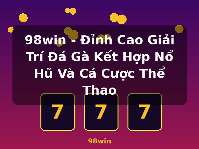 98win - Đỉnh Cao Giải Trí Đá Gà Kết Hợp Nổ Hũ Và Cá Cược Thể Thao - 98win