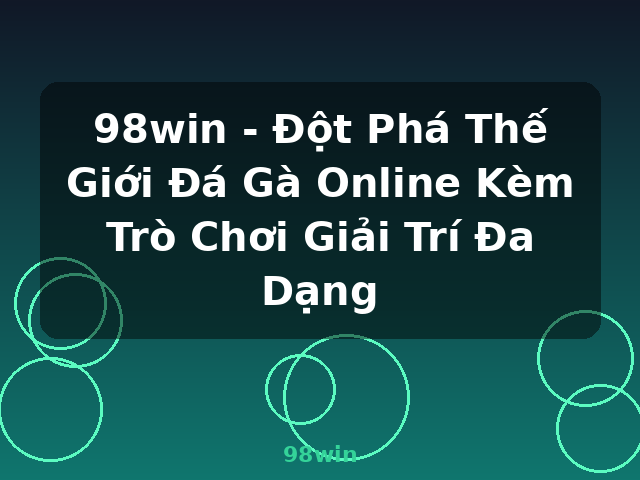 98win - Đột Phá Thế Giới Đá Gà Online Kèm Trò Chơi Giải Trí Đa Dạng - 98win