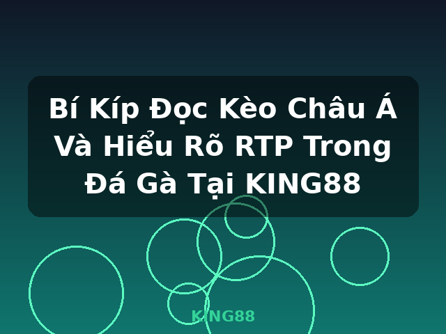 Bí Kíp Đọc Kèo Châu Á Và Hiểu Rõ RTP Trong Đá Gà Tại KING88 - KING88