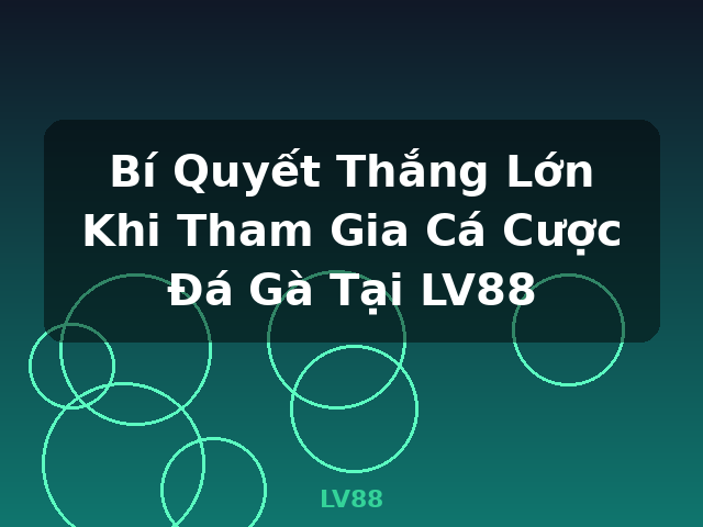 Bí Quyết Thắng Lớn Khi Tham Gia Cá Cược Đá Gà Tại LV88 - LV88