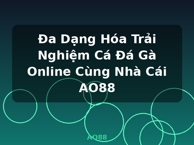 Đa Dạng Hóa Trải Nghiệm Cá Đá Gà Online Cùng Nhà Cái AO88 - AO88