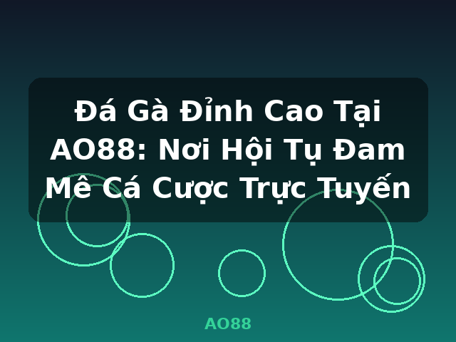 Đá Gà Đỉnh Cao Tại AO88: Nơi Hội Tụ Đam Mê Cá Cược Trực Tuyến - AO88