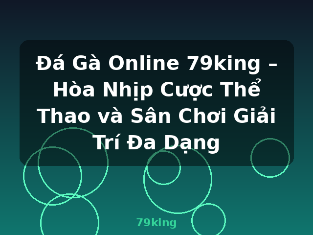 Đá Gà Online 79king – Hòa Nhịp Cược Thể Thao và Sân Chơi Giải Trí Đa Dạng - 79king