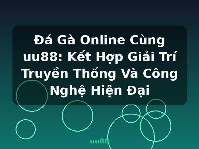 Đá Gà Online Cùng uu88: Kết Hợp Giải Trí Truyền Thống Và Công Nghệ Hiện Đại - uu88