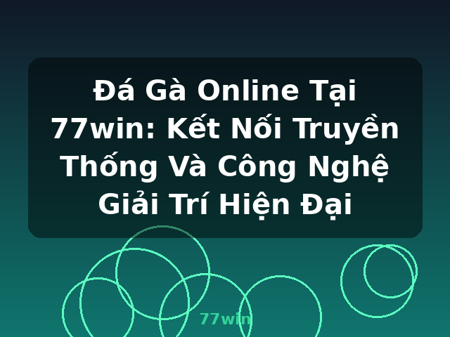 Đá Gà Online Tại 77win: Kết Nối Truyền Thống Và Công Nghệ Giải Trí Hiện Đại - 77win