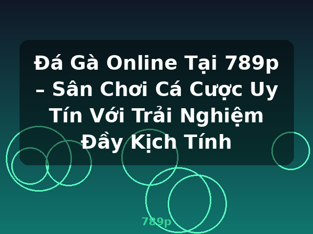 Đá Gà Online Tại 789p – Sân Chơi Cá Cược Uy Tín Với Trải Nghiệm Đầy Kịch Tính - 789p
