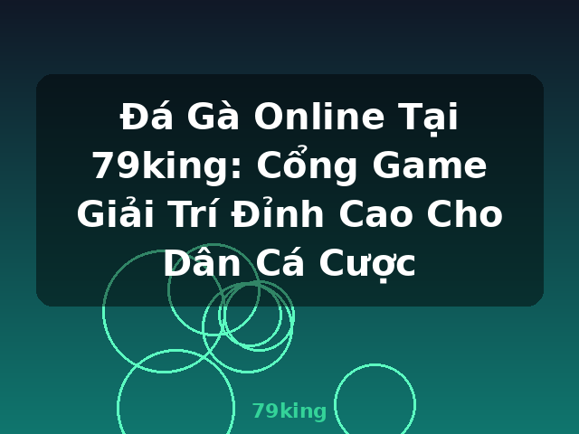 Đá Gà Online Tại 79king: Cổng Game Giải Trí Đỉnh Cao Cho Dân Cá Cược - 79king
