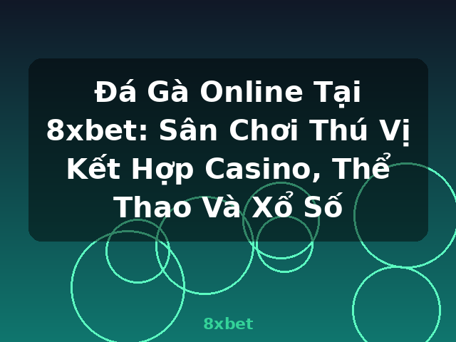 Đá Gà Online Tại 8xbet: Sân Chơi Thú Vị Kết Hợp Casino, Thể Thao Và Xổ Số - 8xbet