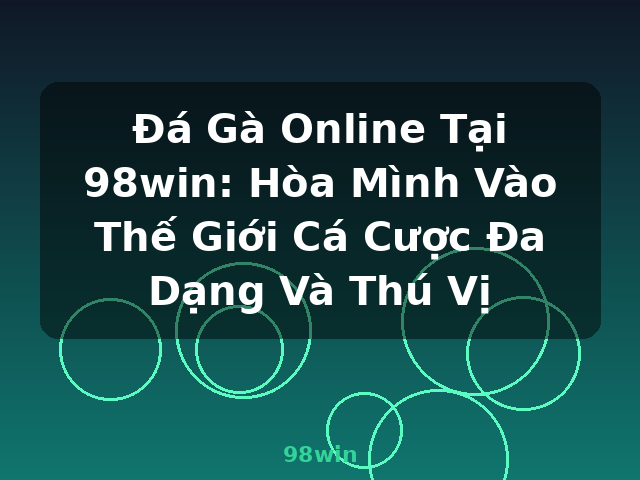 Đá Gà Online Tại 98win: Hòa Mình Vào Thế Giới Cá Cược Đa Dạng Và Thú Vị - 98win