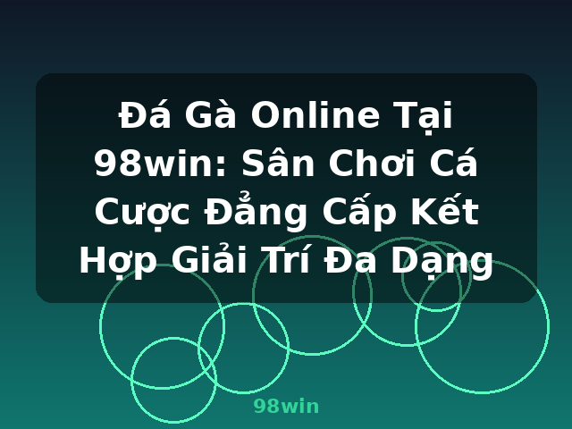 Đá Gà Online Tại 98win: Sân Chơi Cá Cược Đẳng Cấp Kết Hợp Giải Trí Đa Dạng - 98win