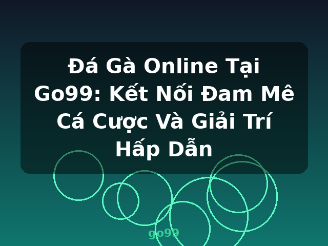 Đá Gà Online Tại Go99: Kết Nối Đam Mê Cá Cược Và Giải Trí Hấp Dẫn - go99