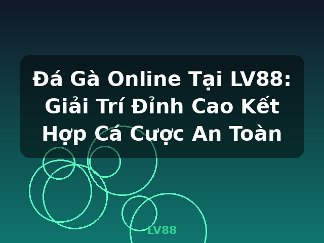 Đá Gà Online Tại LV88: Giải Trí Đỉnh Cao Kết Hợp Cá Cược An Toàn - LV88