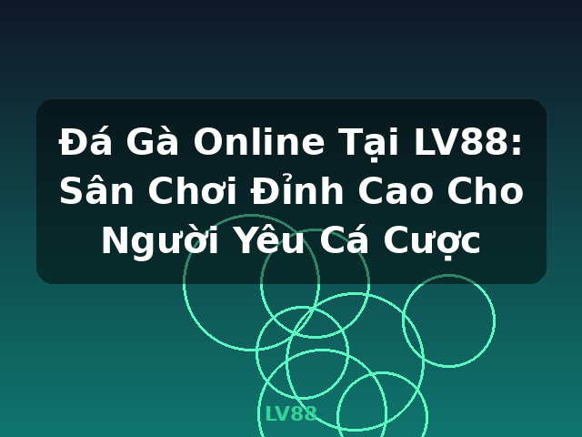 Đá Gà Online Tại LV88: Sân Chơi Đỉnh Cao Cho Người Yêu Cá Cược - LV88