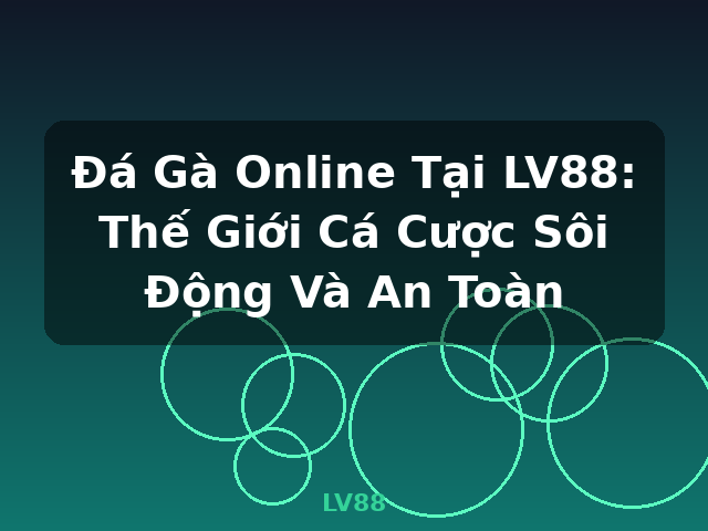Đá Gà Online Tại LV88: Thế Giới Cá Cược Sôi Động Và An Toàn - LV88