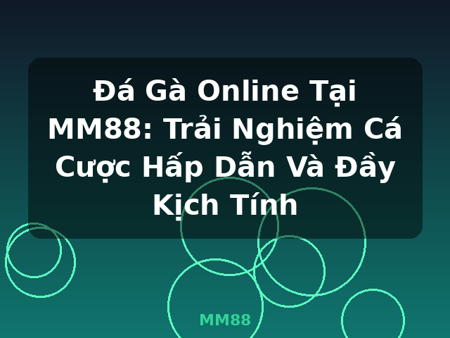 Đá Gà Online Tại MM88: Trải Nghiệm Cá Cược Hấp Dẫn Và Đầy Kịch Tính - MM88