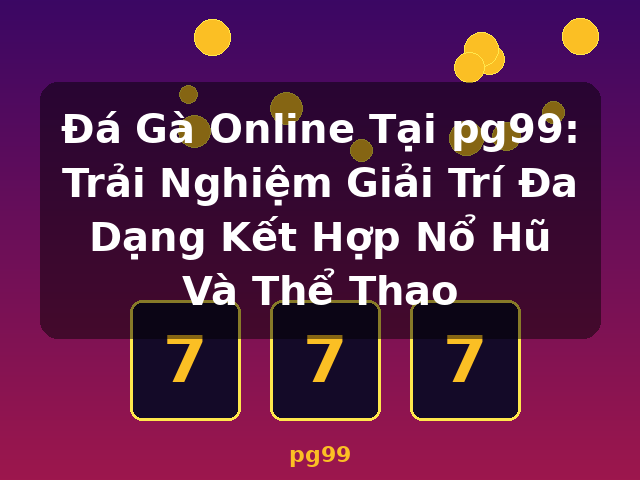 Đá Gà Online Tại pg99: Trải Nghiệm Giải Trí Đa Dạng Kết Hợp Nổ Hũ Và Thể Thao - pg99