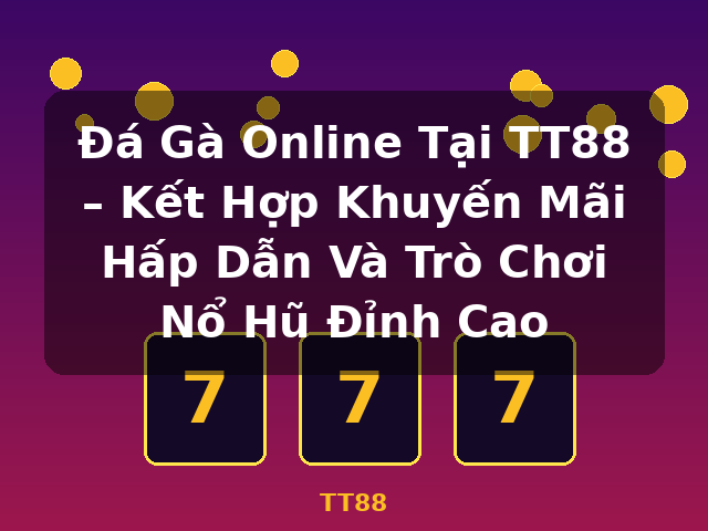 Đá Gà Online Tại TT88 – Kết Hợp Khuyến Mãi Hấp Dẫn Và Trò Chơi Nổ Hũ Đỉnh Cao - TT88