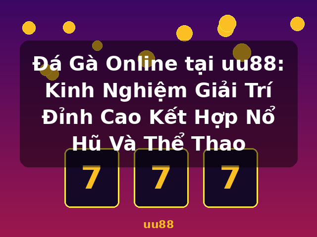 Đá Gà Online tại uu88: Kinh Nghiệm Giải Trí Đỉnh Cao Kết Hợp Nổ Hũ Và Thể Thao - uu88