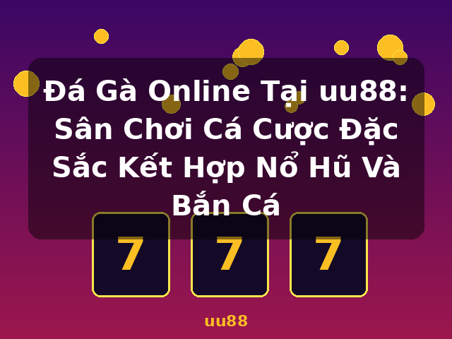Đá Gà Online Tại uu88: Sân Chơi Cá Cược Đặc Sắc Kết Hợp Nổ Hũ Và Bắn Cá - uu88