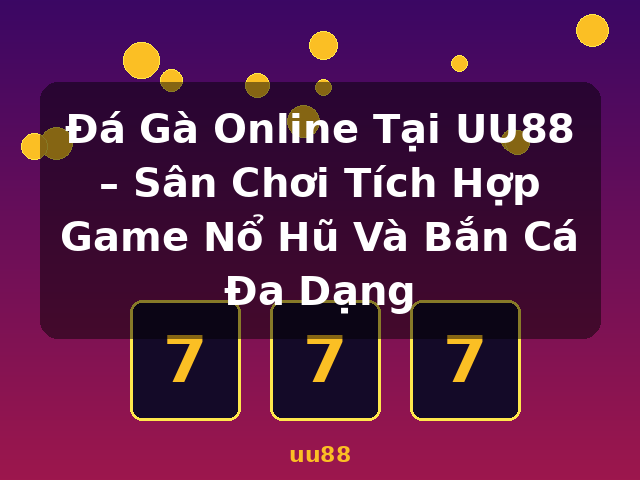 Đá Gà Online Tại UU88 – Sân Chơi Tích Hợp Game Nổ Hũ Và Bắn Cá Đa Dạng - uu88