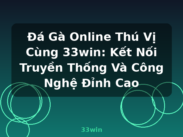 Đá Gà Online Thú Vị Cùng 33win: Kết Nối Truyền Thống Và Công Nghệ Đỉnh Cao - 33win