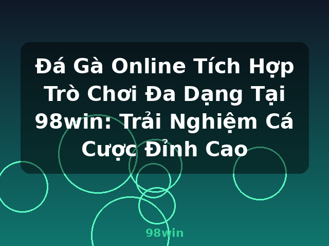 Đá Gà Online Tích Hợp Trò Chơi Đa Dạng Tại 98win: Trải Nghiệm Cá Cược Đỉnh Cao - 98win