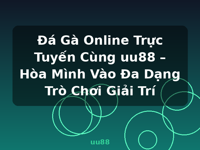 Đá Gà Online Trực Tuyến Cùng uu88 – Hòa Mình Vào Đa Dạng Trò Chơi Giải Trí - uu88