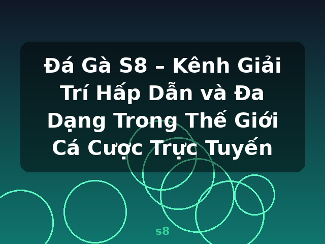 Đá Gà S8 – Kênh Giải Trí Hấp Dẫn và Đa Dạng Trong Thế Giới Cá Cược Trực Tuyến - s8