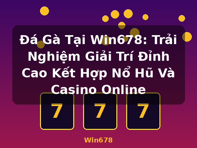 Đá Gà Tại Win678: Trải Nghiệm Giải Trí Đỉnh Cao Kết Hợp Nổ Hũ Và Casino Online - Win678