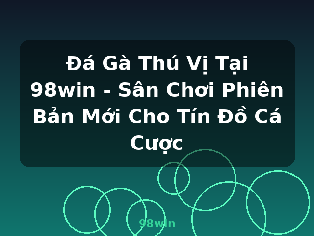 Đá Gà Thú Vị Tại 98win - Sân Chơi Phiên Bản Mới Cho Tín Đồ Cá Cược - 98win