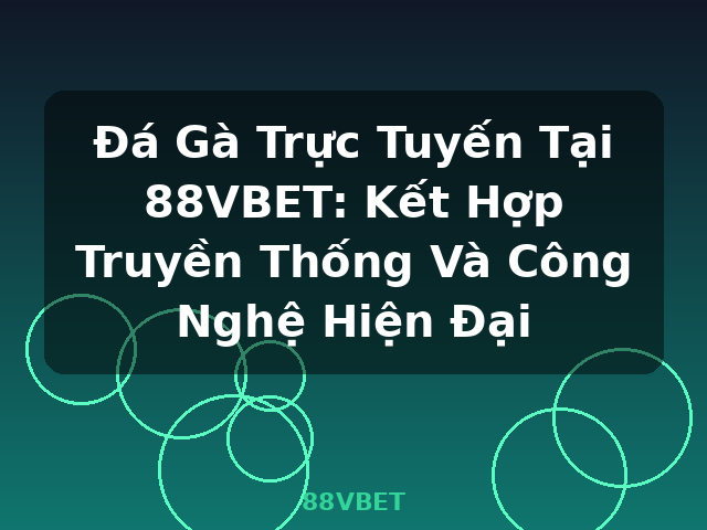 Đá Gà Trực Tuyến Tại 88VBET: Kết Hợp Truyền Thống Và Công Nghệ Hiện Đại - 88VBET