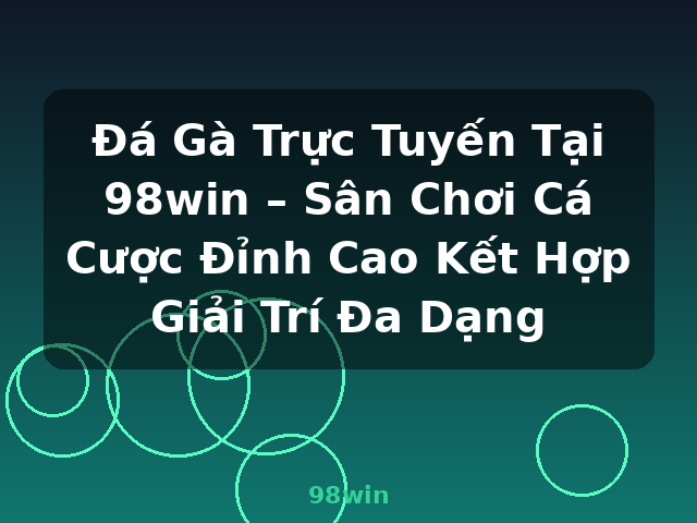 Đá Gà Trực Tuyến Tại 98win – Sân Chơi Cá Cược Đỉnh Cao Kết Hợp Giải Trí Đa Dạng - 98win