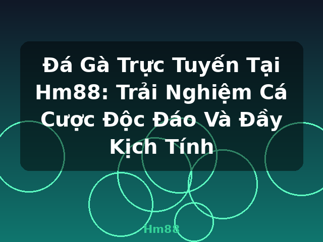 Đá Gà Trực Tuyến Tại Hm88: Trải Nghiệm Cá Cược Độc Đáo Và Đầy Kịch Tính - Hm88