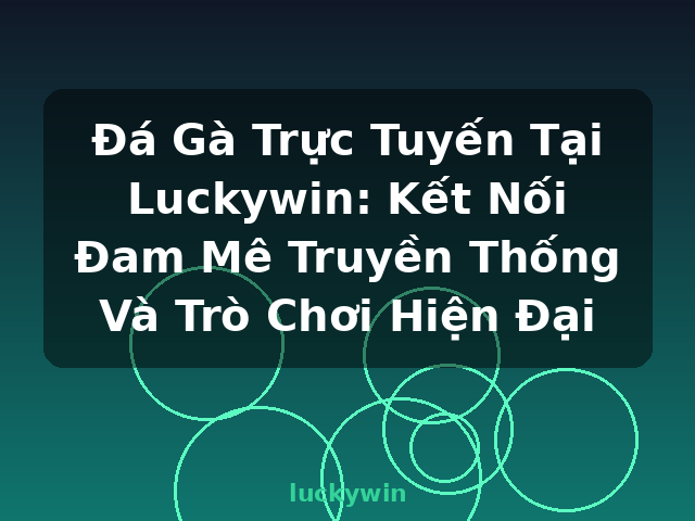Đá Gà Trực Tuyến Tại Luckywin: Kết Nối Đam Mê Truyền Thống Và Trò Chơi Hiện Đại - luckywin