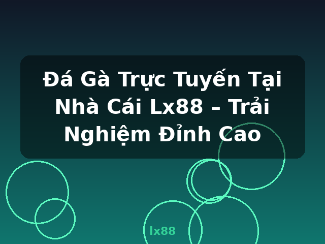 Đá Gà Trực Tuyến Tại Nhà Cái Lx88 – Trải Nghiệm Đỉnh Cao - lx88