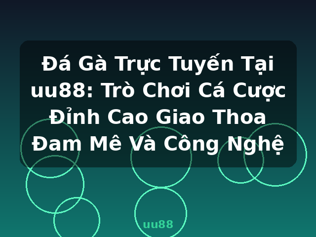Đá Gà Trực Tuyến Tại uu88: Trò Chơi Cá Cược Đỉnh Cao Giao Thoa Đam Mê Và Công Nghệ - uu88