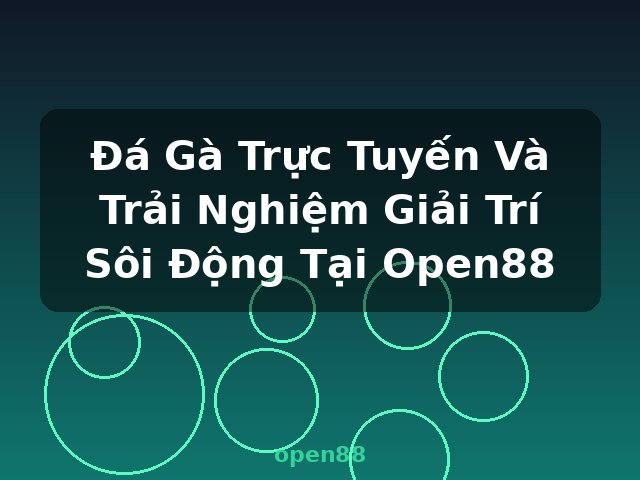Đá Gà Trực Tuyến Và Trải Nghiệm Giải Trí Sôi Động Tại Open88 - open88