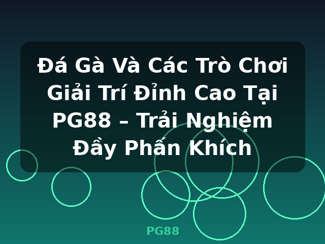 Đá Gà Và Các Trò Chơi Giải Trí Đỉnh Cao Tại PG88 – Trải Nghiệm Đầy Phấn Khích - PG88