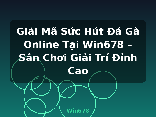 Giải Mã Sức Hút Đá Gà Online Tại Win678 – Sân Chơi Giải Trí Đỉnh Cao - Win678